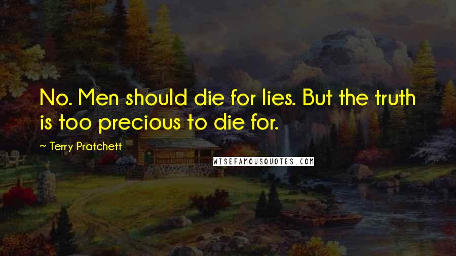 Terry Pratchett Quotes: No. Men should die for lies. But the truth is too precious to die for.