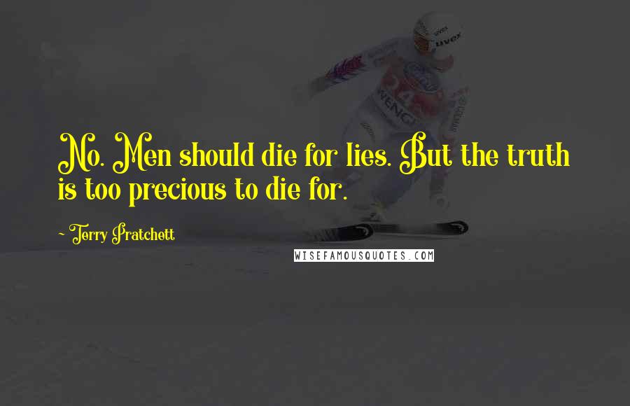 Terry Pratchett Quotes: No. Men should die for lies. But the truth is too precious to die for.