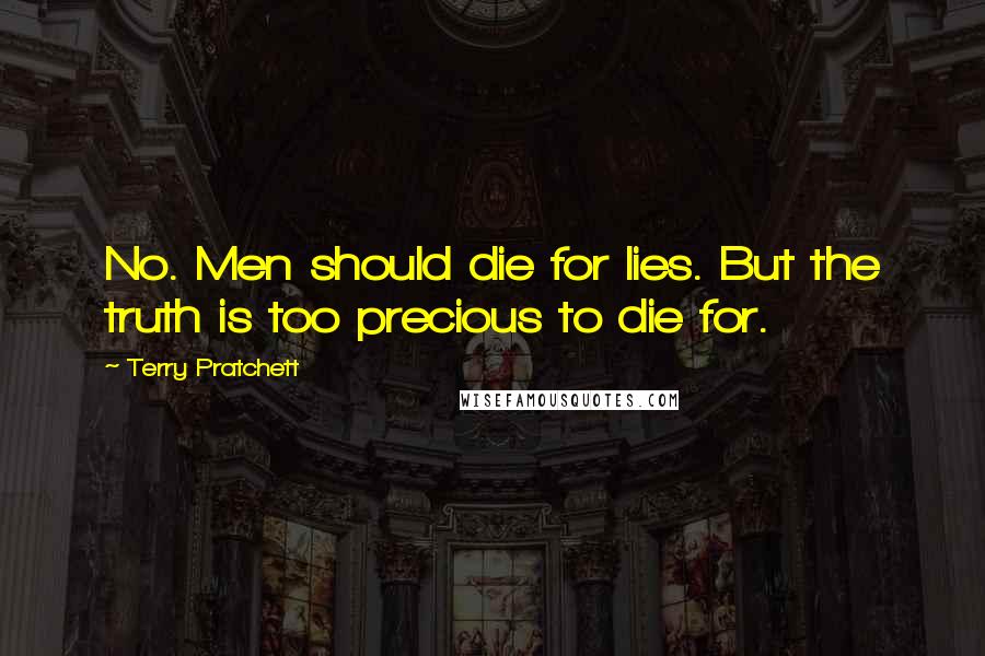 Terry Pratchett Quotes: No. Men should die for lies. But the truth is too precious to die for.
