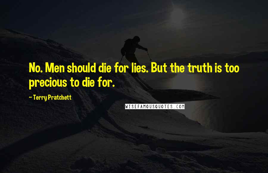 Terry Pratchett Quotes: No. Men should die for lies. But the truth is too precious to die for.