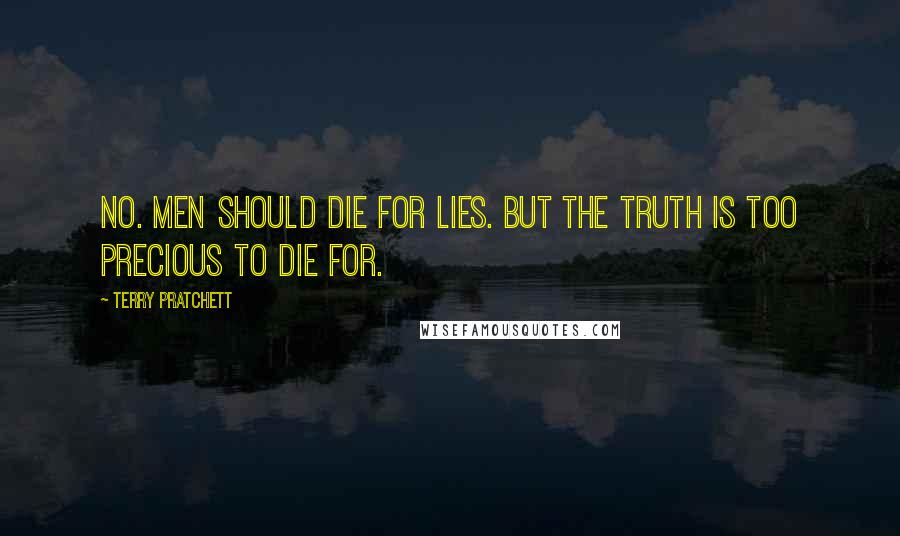 Terry Pratchett Quotes: No. Men should die for lies. But the truth is too precious to die for.