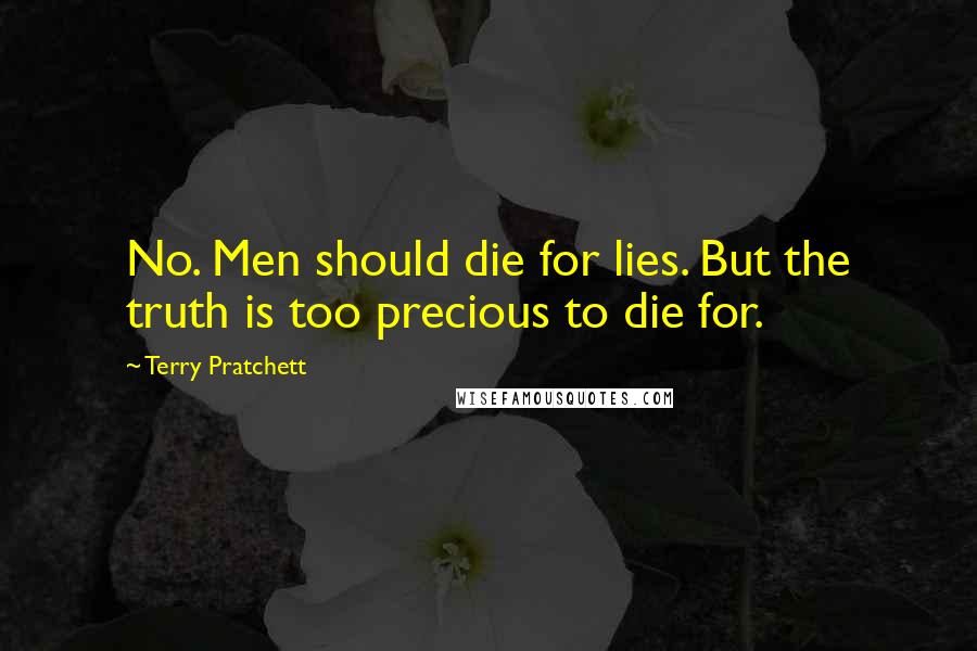 Terry Pratchett Quotes: No. Men should die for lies. But the truth is too precious to die for.