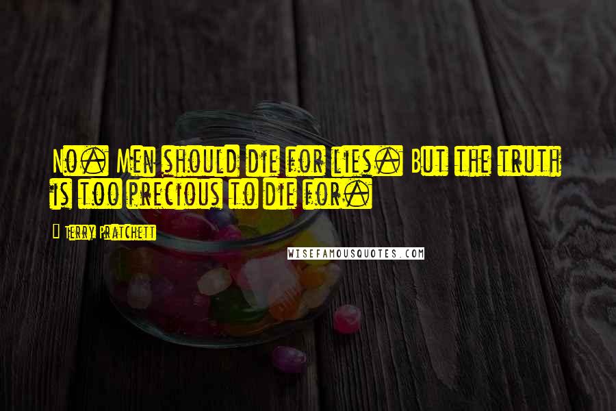 Terry Pratchett Quotes: No. Men should die for lies. But the truth is too precious to die for.