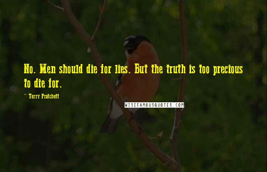 Terry Pratchett Quotes: No. Men should die for lies. But the truth is too precious to die for.