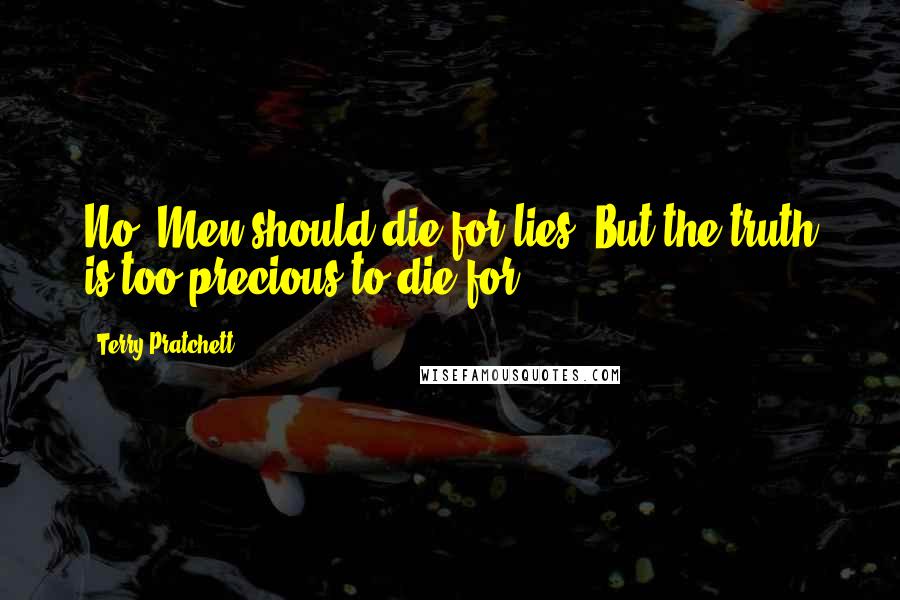 Terry Pratchett Quotes: No. Men should die for lies. But the truth is too precious to die for.