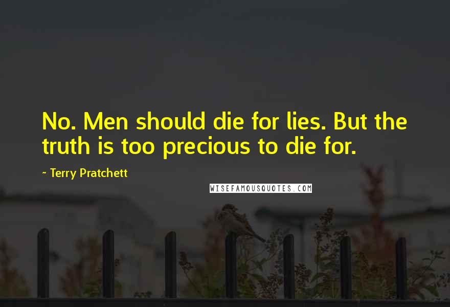 Terry Pratchett Quotes: No. Men should die for lies. But the truth is too precious to die for.