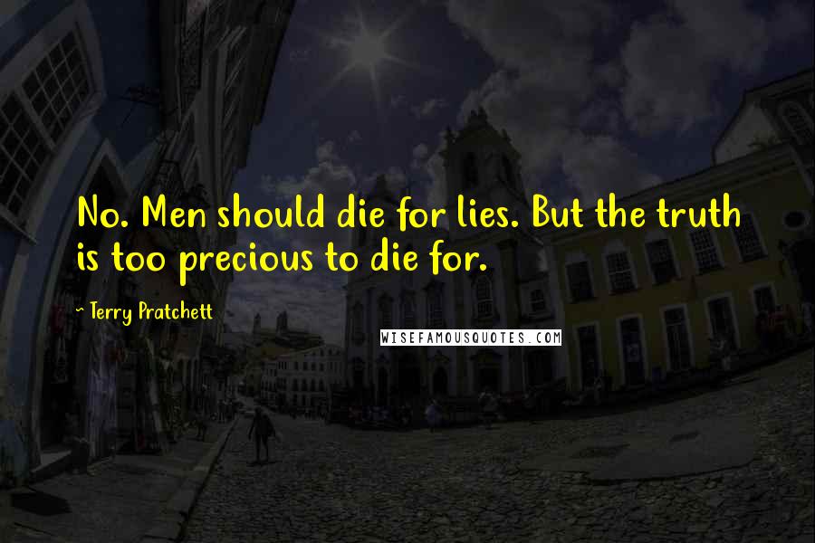 Terry Pratchett Quotes: No. Men should die for lies. But the truth is too precious to die for.