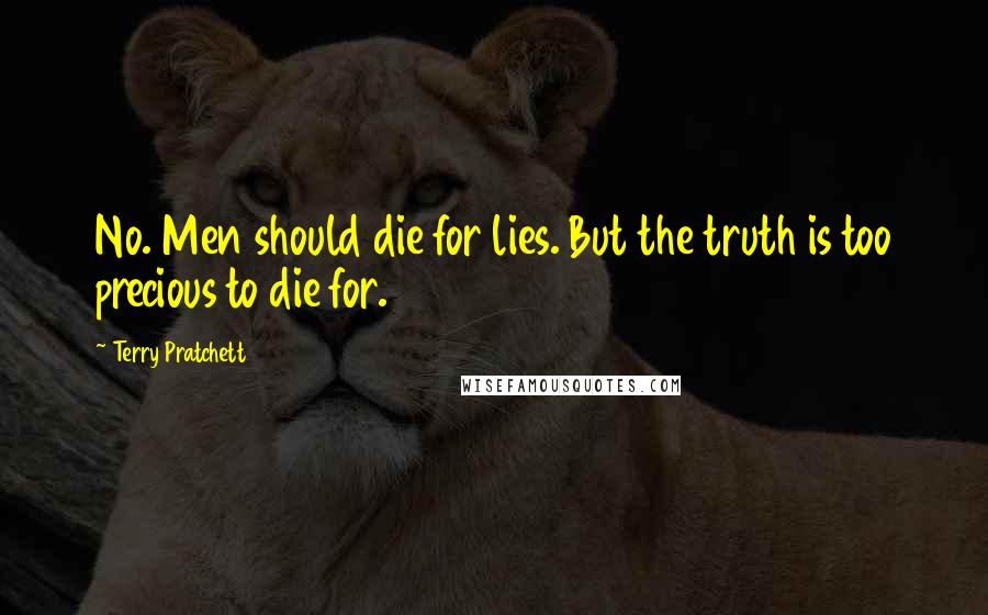 Terry Pratchett Quotes: No. Men should die for lies. But the truth is too precious to die for.