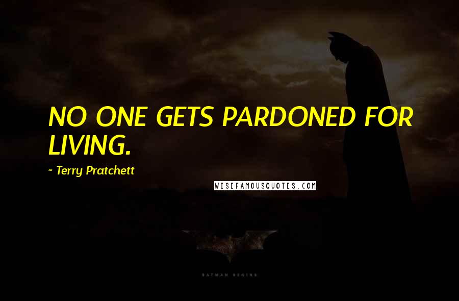 Terry Pratchett Quotes: NO ONE GETS PARDONED FOR LIVING.