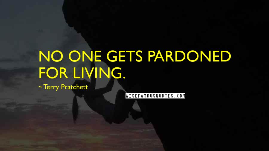 Terry Pratchett Quotes: NO ONE GETS PARDONED FOR LIVING.