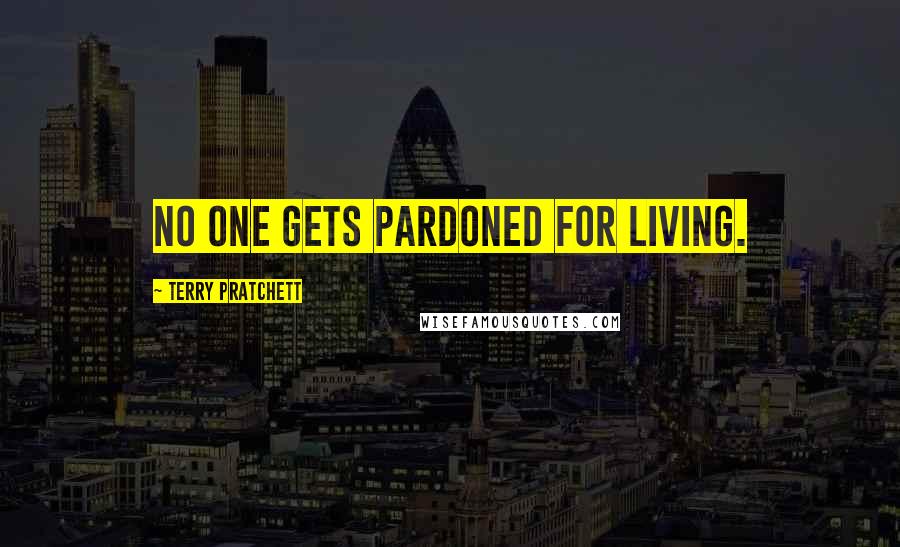 Terry Pratchett Quotes: NO ONE GETS PARDONED FOR LIVING.