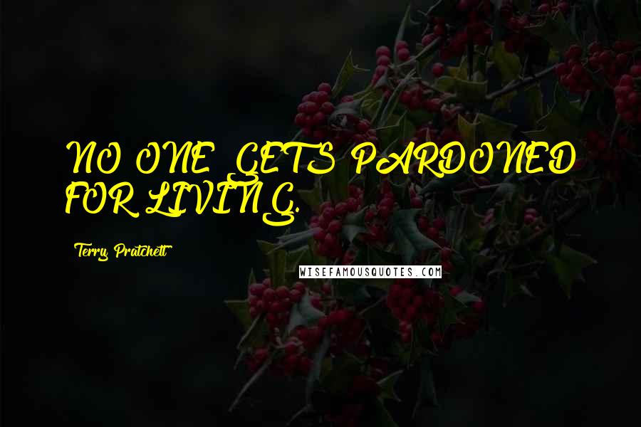 Terry Pratchett Quotes: NO ONE GETS PARDONED FOR LIVING.