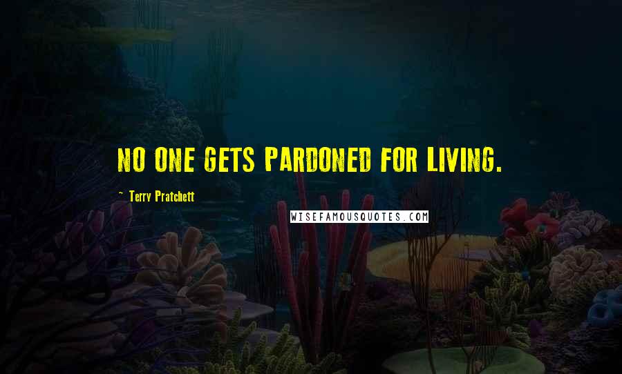 Terry Pratchett Quotes: NO ONE GETS PARDONED FOR LIVING.