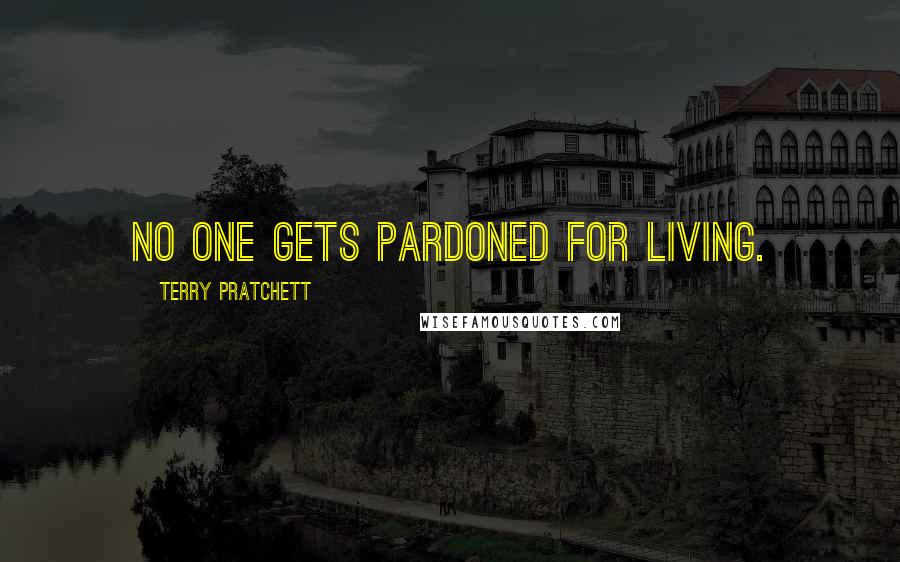 Terry Pratchett Quotes: NO ONE GETS PARDONED FOR LIVING.