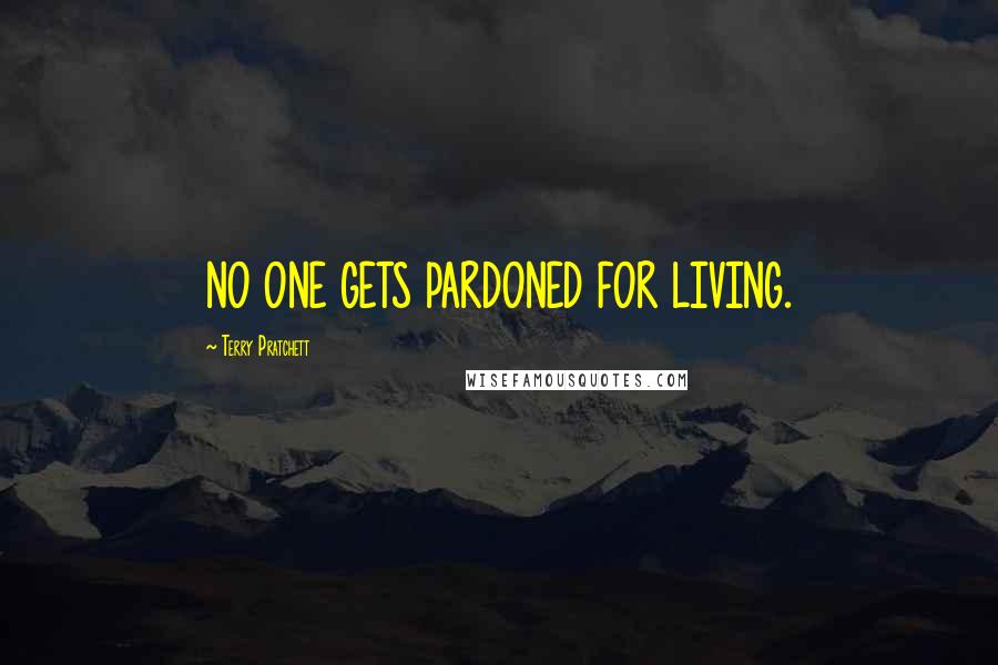 Terry Pratchett Quotes: NO ONE GETS PARDONED FOR LIVING.