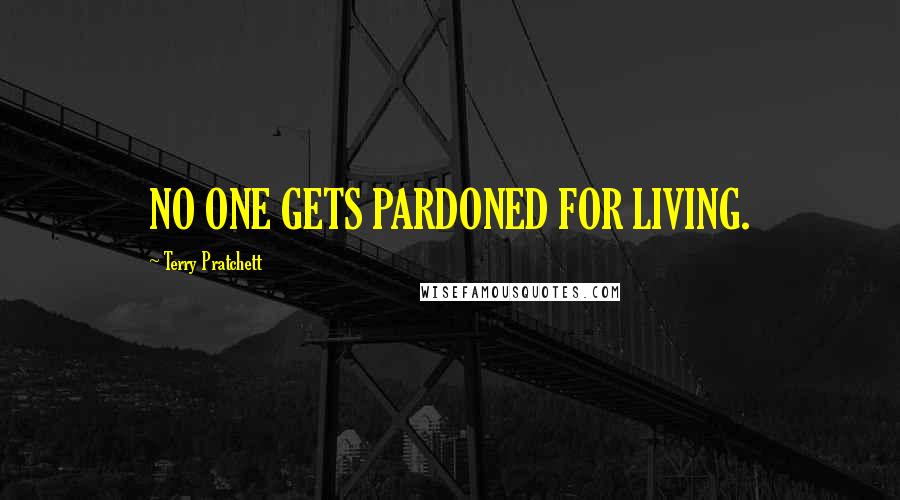 Terry Pratchett Quotes: NO ONE GETS PARDONED FOR LIVING.