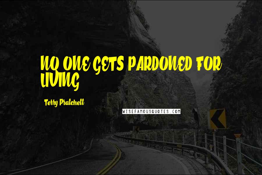 Terry Pratchett Quotes: NO ONE GETS PARDONED FOR LIVING.