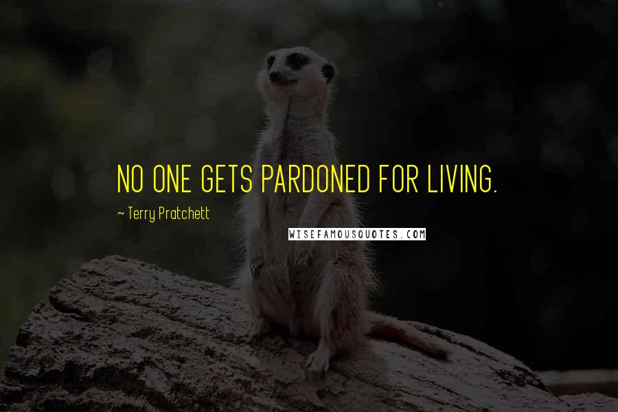 Terry Pratchett Quotes: NO ONE GETS PARDONED FOR LIVING.