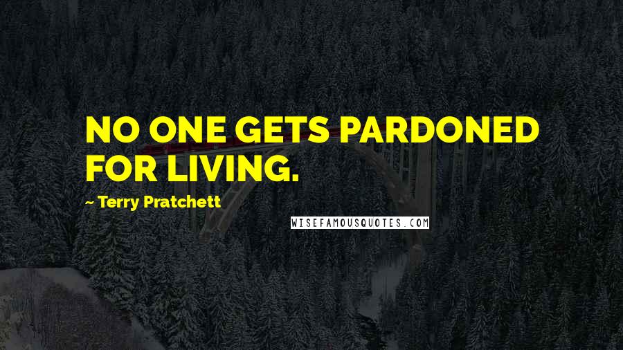 Terry Pratchett Quotes: NO ONE GETS PARDONED FOR LIVING.
