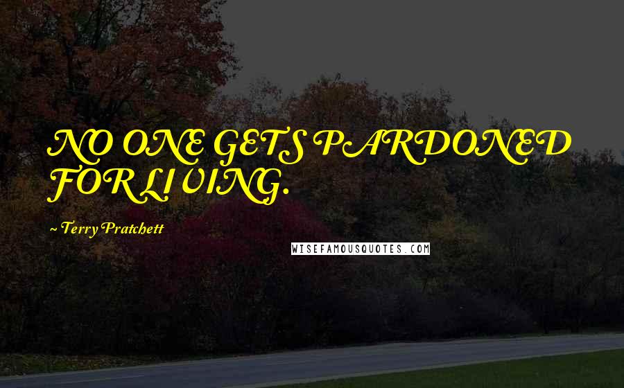 Terry Pratchett Quotes: NO ONE GETS PARDONED FOR LIVING.