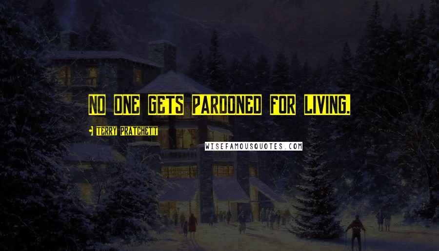 Terry Pratchett Quotes: NO ONE GETS PARDONED FOR LIVING.