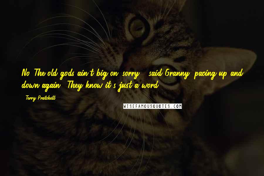 Terry Pratchett Quotes: No. The old gods ain't big on 'sorry,'" said Granny, pacing up and down again. "They know it's just a word.