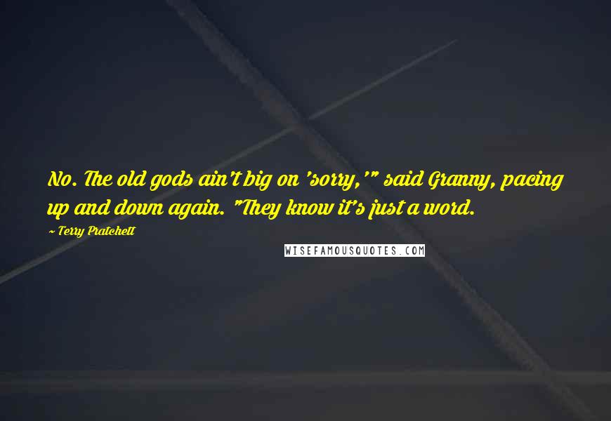 Terry Pratchett Quotes: No. The old gods ain't big on 'sorry,'" said Granny, pacing up and down again. "They know it's just a word.