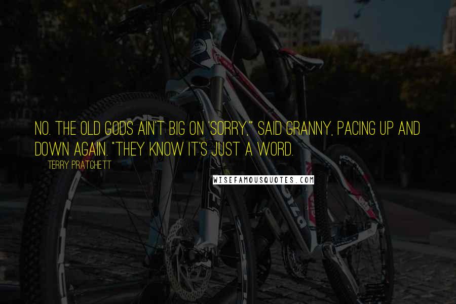 Terry Pratchett Quotes: No. The old gods ain't big on 'sorry,'" said Granny, pacing up and down again. "They know it's just a word.