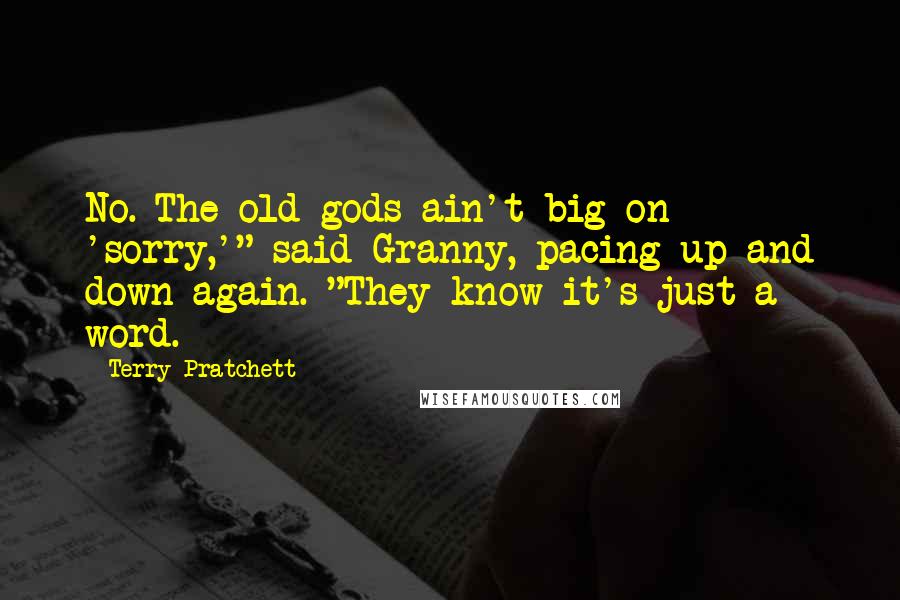 Terry Pratchett Quotes: No. The old gods ain't big on 'sorry,'" said Granny, pacing up and down again. "They know it's just a word.