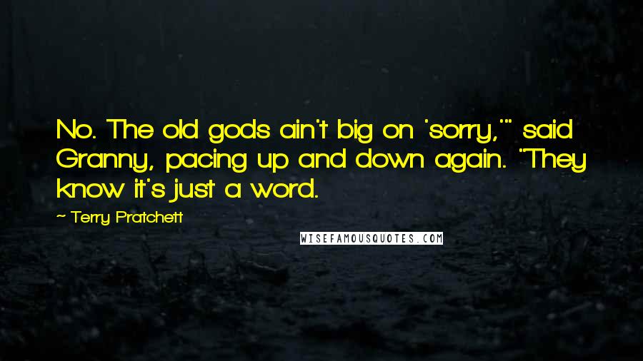 Terry Pratchett Quotes: No. The old gods ain't big on 'sorry,'" said Granny, pacing up and down again. "They know it's just a word.