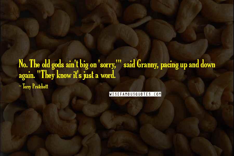 Terry Pratchett Quotes: No. The old gods ain't big on 'sorry,'" said Granny, pacing up and down again. "They know it's just a word.