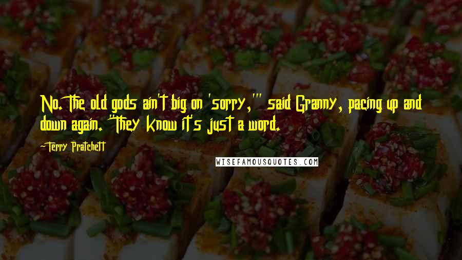 Terry Pratchett Quotes: No. The old gods ain't big on 'sorry,'" said Granny, pacing up and down again. "They know it's just a word.