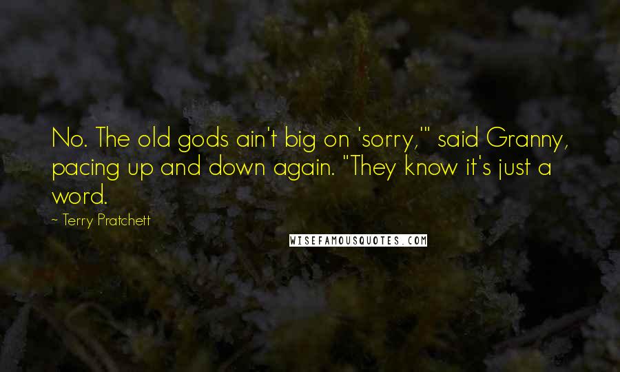 Terry Pratchett Quotes: No. The old gods ain't big on 'sorry,'" said Granny, pacing up and down again. "They know it's just a word.