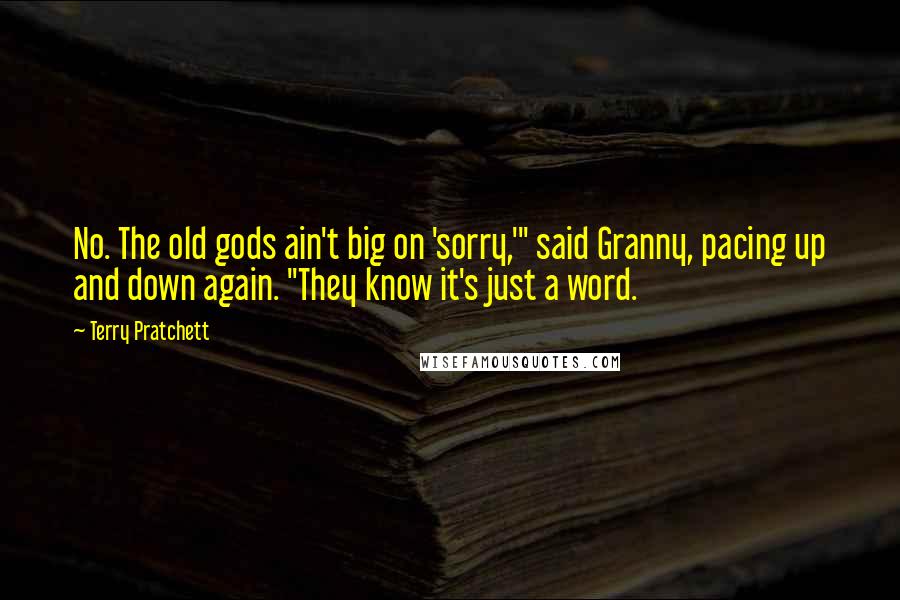 Terry Pratchett Quotes: No. The old gods ain't big on 'sorry,'" said Granny, pacing up and down again. "They know it's just a word.