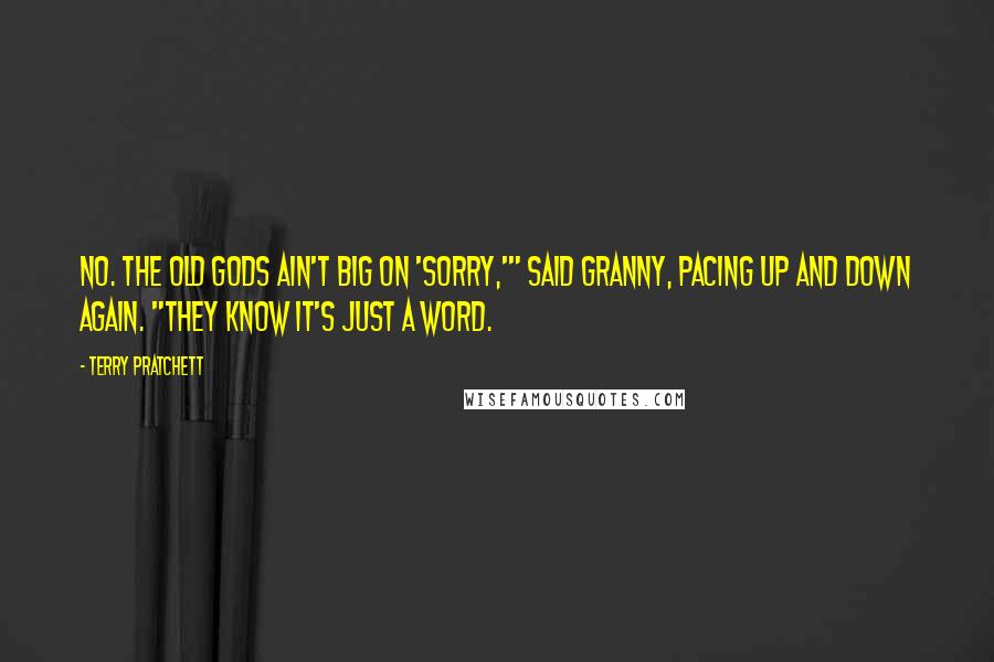 Terry Pratchett Quotes: No. The old gods ain't big on 'sorry,'" said Granny, pacing up and down again. "They know it's just a word.
