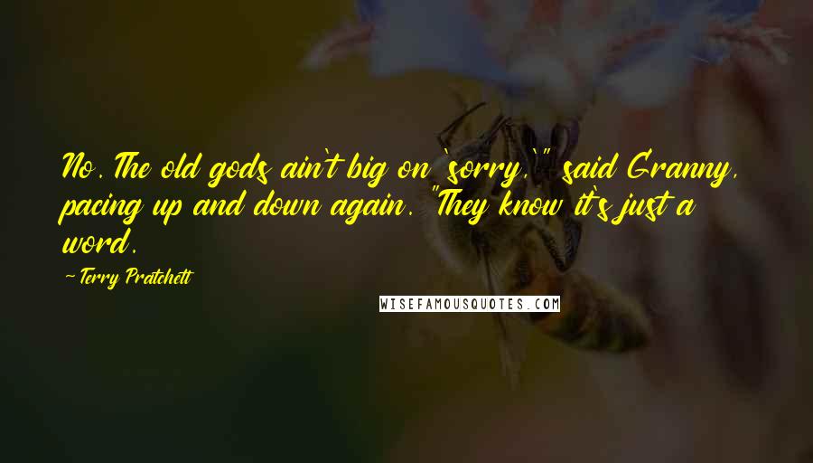 Terry Pratchett Quotes: No. The old gods ain't big on 'sorry,'" said Granny, pacing up and down again. "They know it's just a word.