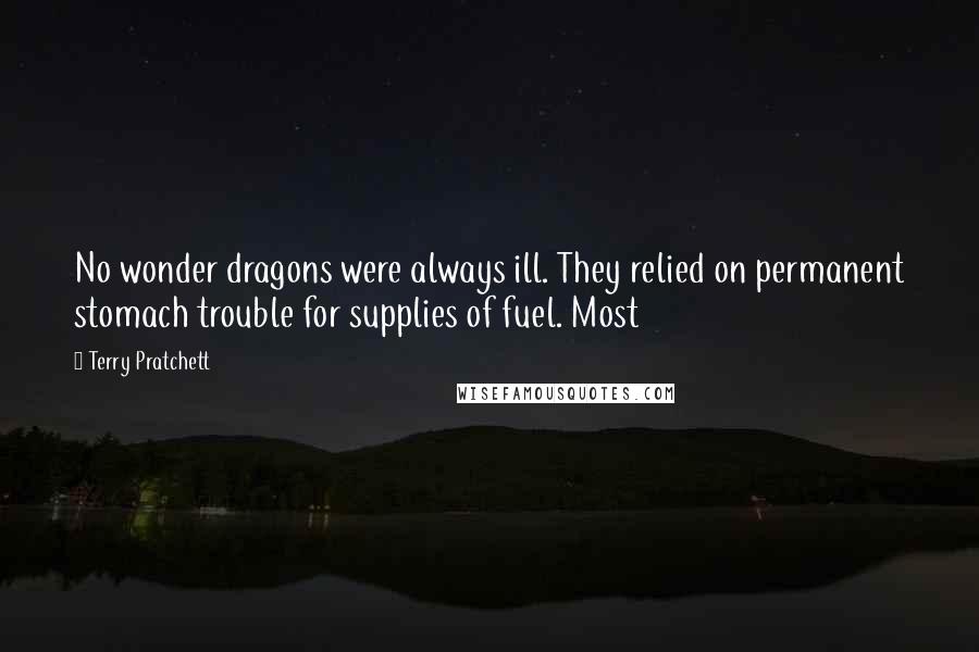 Terry Pratchett Quotes: No wonder dragons were always ill. They relied on permanent stomach trouble for supplies of fuel. Most