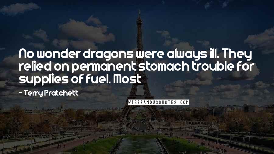 Terry Pratchett Quotes: No wonder dragons were always ill. They relied on permanent stomach trouble for supplies of fuel. Most