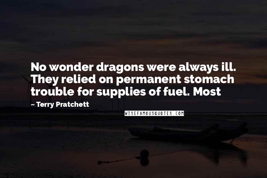 Terry Pratchett Quotes: No wonder dragons were always ill. They relied on permanent stomach trouble for supplies of fuel. Most