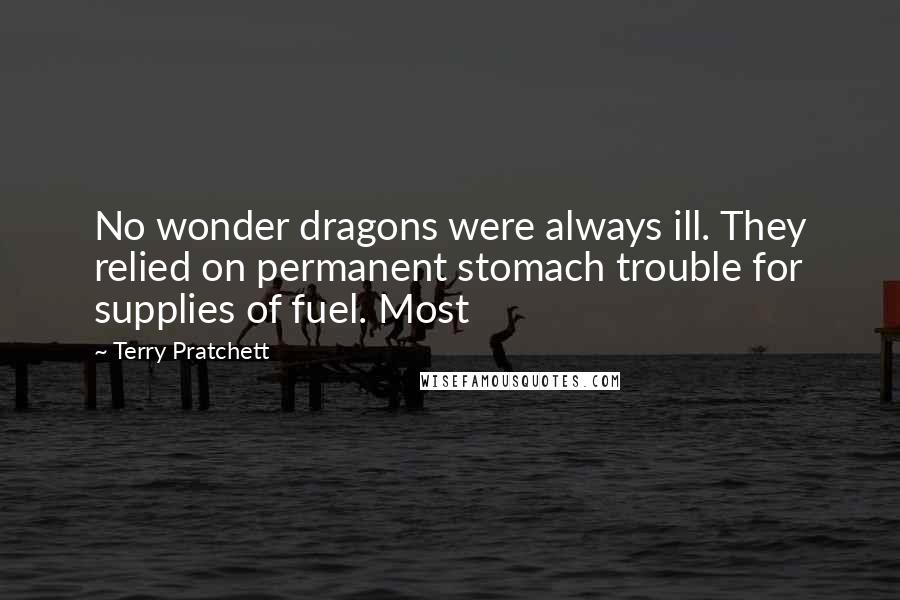 Terry Pratchett Quotes: No wonder dragons were always ill. They relied on permanent stomach trouble for supplies of fuel. Most