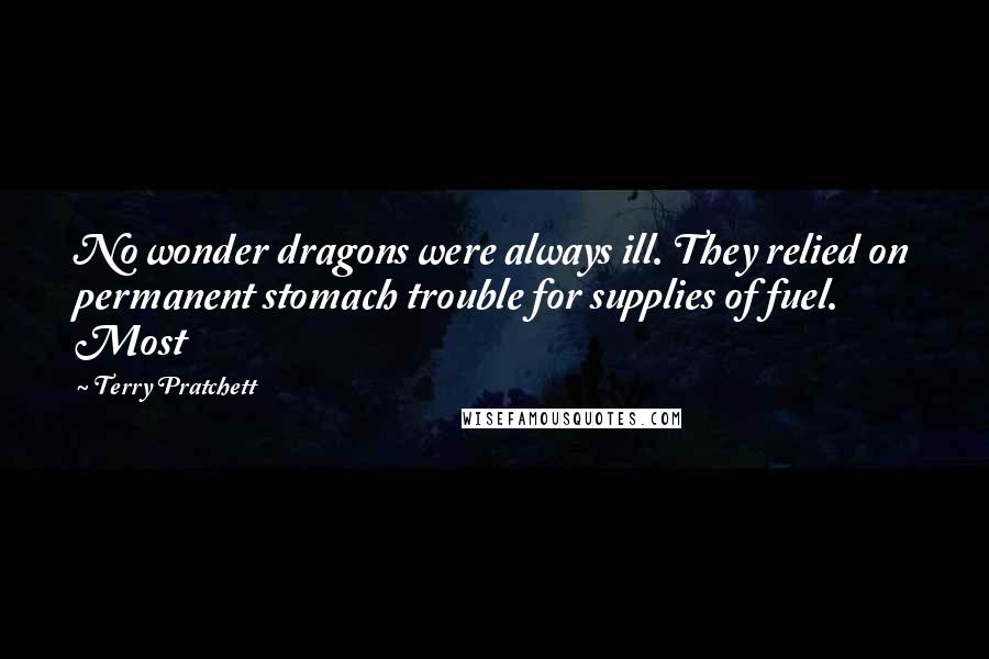 Terry Pratchett Quotes: No wonder dragons were always ill. They relied on permanent stomach trouble for supplies of fuel. Most