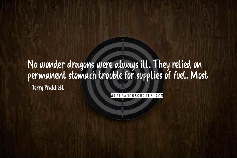 Terry Pratchett Quotes: No wonder dragons were always ill. They relied on permanent stomach trouble for supplies of fuel. Most