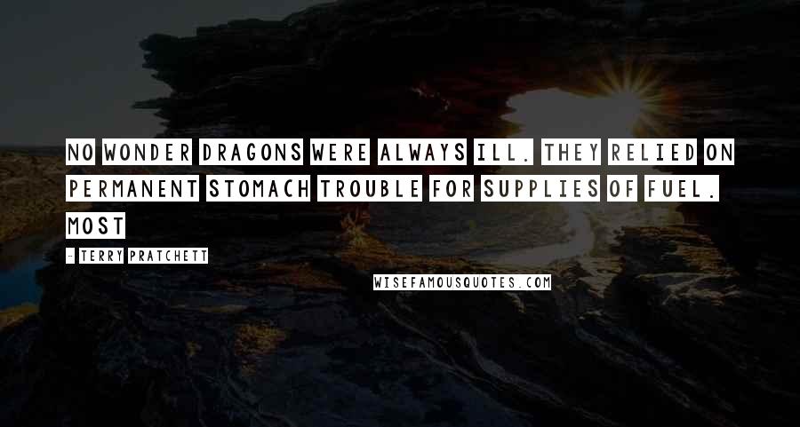 Terry Pratchett Quotes: No wonder dragons were always ill. They relied on permanent stomach trouble for supplies of fuel. Most