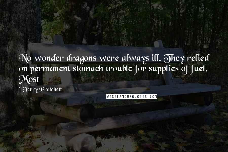 Terry Pratchett Quotes: No wonder dragons were always ill. They relied on permanent stomach trouble for supplies of fuel. Most