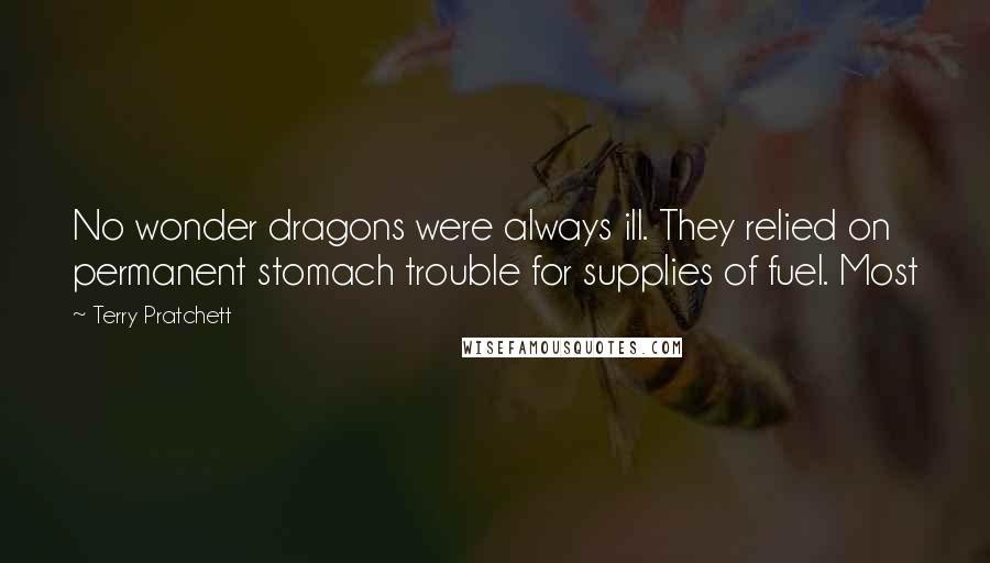 Terry Pratchett Quotes: No wonder dragons were always ill. They relied on permanent stomach trouble for supplies of fuel. Most