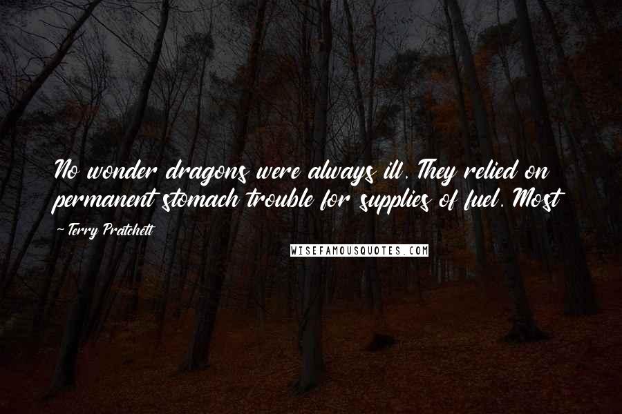 Terry Pratchett Quotes: No wonder dragons were always ill. They relied on permanent stomach trouble for supplies of fuel. Most