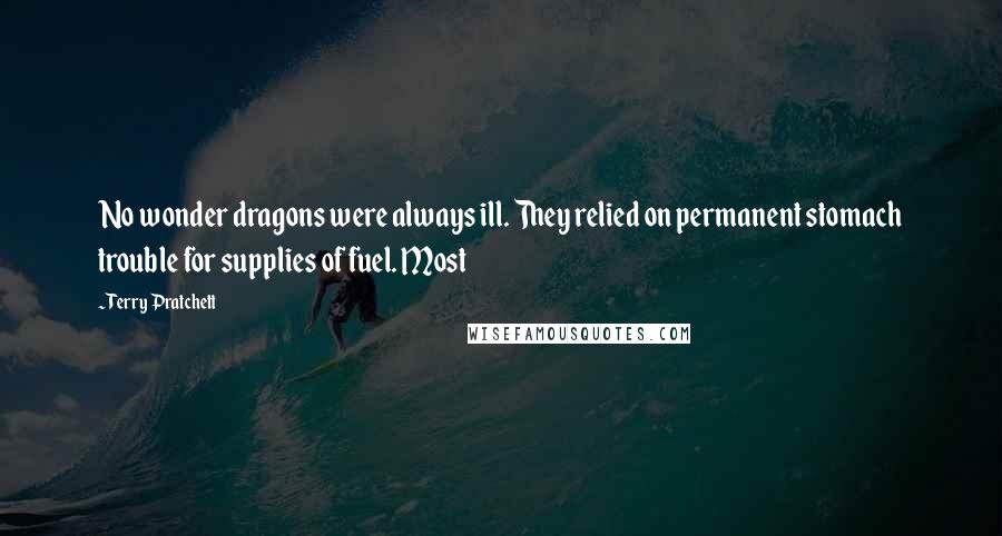 Terry Pratchett Quotes: No wonder dragons were always ill. They relied on permanent stomach trouble for supplies of fuel. Most