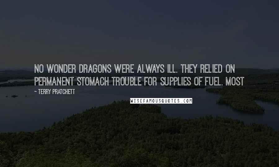 Terry Pratchett Quotes: No wonder dragons were always ill. They relied on permanent stomach trouble for supplies of fuel. Most