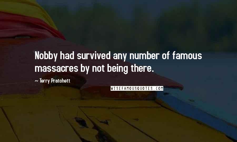 Terry Pratchett Quotes: Nobby had survived any number of famous massacres by not being there.