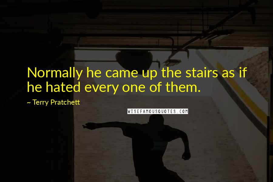 Terry Pratchett Quotes: Normally he came up the stairs as if he hated every one of them.
